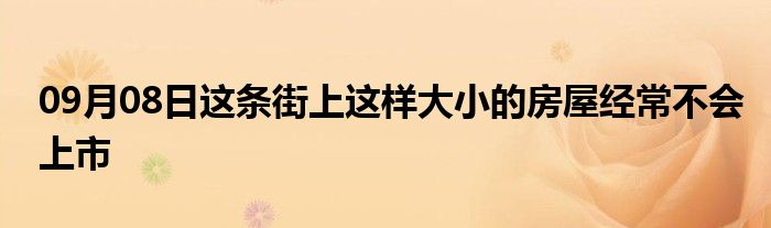 09月08日这条街上这样大小的房屋经常不会上市