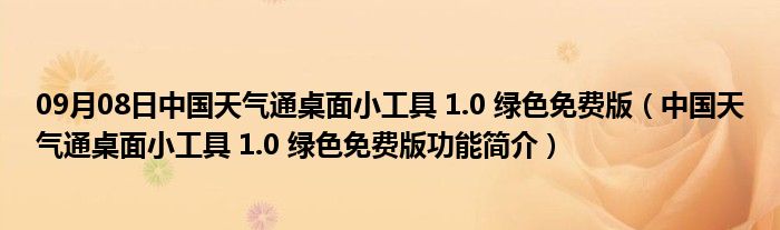 09月08日中国天气通桌面小工具 1.0 绿色免费版（中国天气通桌面小工具 1.0 绿色免费版功能简介）