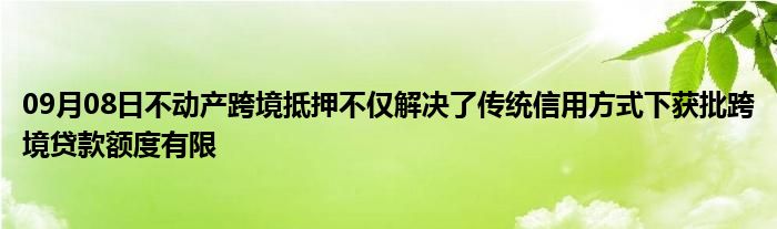 09月08日不动产跨境抵押不仅解决了传统信用方式下获批跨境贷款额度有限