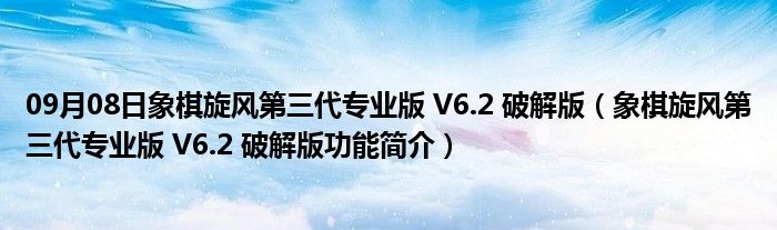 09月08日象棋旋风第三代专业版 V6.2 破解版（象棋旋风第三代专业版 V6.2 破解版功能简介）