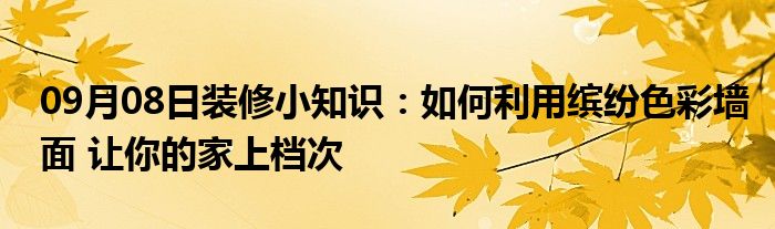 09月08日装修小知识：如何利用缤纷色彩墙面 让你的家上档次