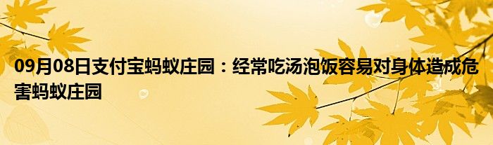 09月08日支付宝蚂蚁庄园：经常吃汤泡饭容易对身体造成危害蚂蚁庄园