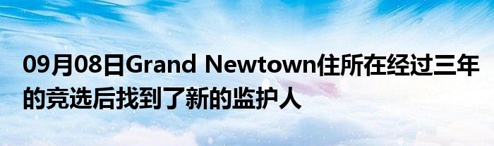 09月08日Grand Newtown住所在经过三年的竞选后找到了新的监护人