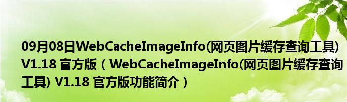 09月08日WebCacheImageInfo(网页图片缓存查询工具) V1.18 官方版（WebCacheImageInfo(网页图片缓存查询工具) V1.18 官方版功能简介）