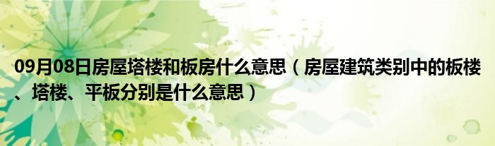 09月08日房屋塔楼和板房什么意思（房屋建筑类别中的板楼、塔楼、平板分别是什么意思）