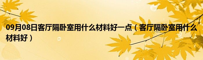 09月08日客厅隔卧室用什么材料好一点（客厅隔卧室用什么材料好）