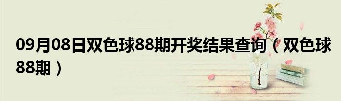 09月08日双色球88期开奖结果查询（双色球88期）