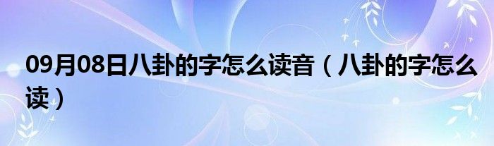 09月08日八卦的字怎么读音（八卦的字怎么读）