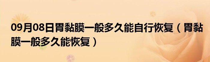 09月08日胃黏膜一般多久能自行恢复（胃黏膜一般多久能恢复）