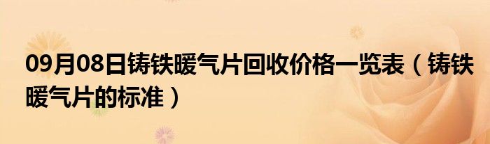 09月08日铸铁暖气片回收价格一览表（铸铁暖气片的标准）