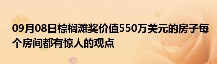 09月08日棕榈滩奖价值550万美元的房子每个房间都有惊人的观点