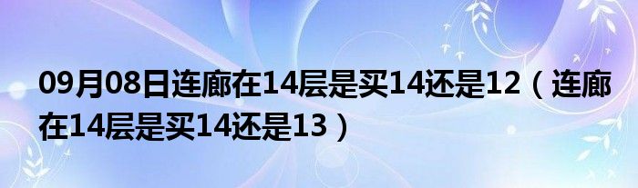 09月08日连廊在14层是买14还是12（连廊在14层是买14还是13）