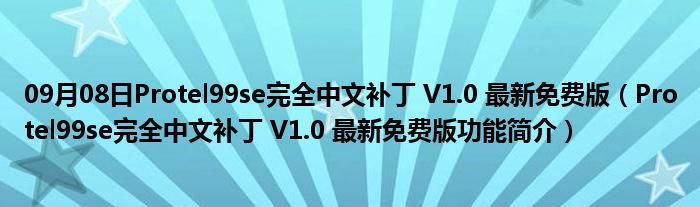 09月08日Protel99se完全中文补丁 V1.0 最新免费版（Protel99se完全中文补丁 V1.0 最新免费版功能简介）