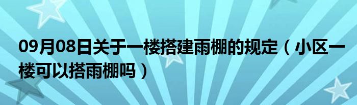 09月08日关于一楼搭建雨棚的规定（小区一楼可以搭雨棚吗）