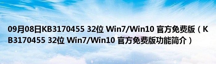 09月08日KB3170455 32位 Win7/Win10 官方免费版（KB3170455 32位 Win7/Win10 官方免费版功能简介）