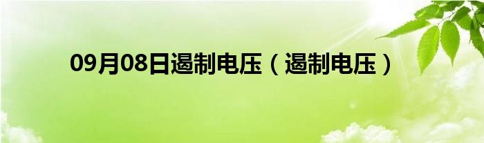 09月08日遏制电压（遏制电压）