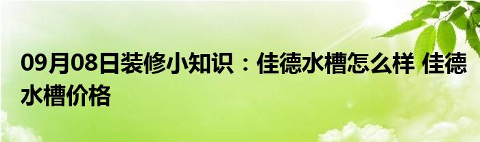 09月08日装修小知识：佳德水槽怎么样 佳德水槽价格