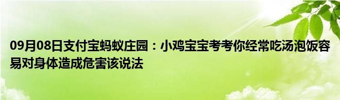 09月08日支付宝蚂蚁庄园：小鸡宝宝考考你经常吃汤泡饭容易对身体造成危害该说法