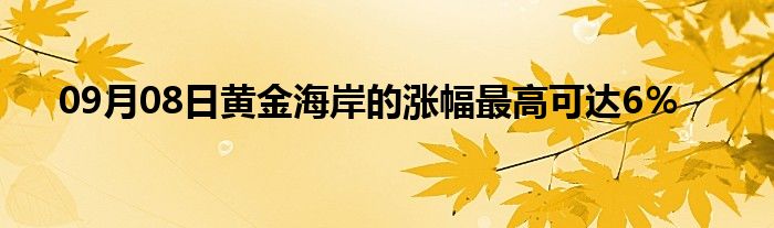 09月08日黄金海岸的涨幅最高可达6％