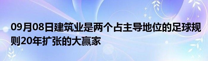 09月08日建筑业是两个占主导地位的足球规则20年扩张的大赢家