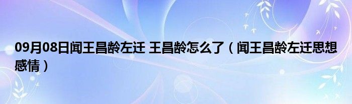 09月08日闻王昌龄左迁 王昌龄怎么了（闻王昌龄左迁思想感情）