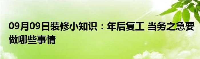 09月09日装修小知识：年后复工 当务之急要做哪些事情