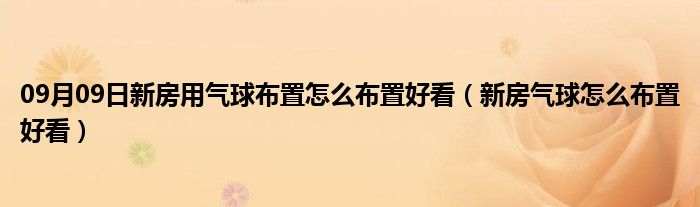 09月09日新房用气球布置怎么布置好看（新房气球怎么布置好看）