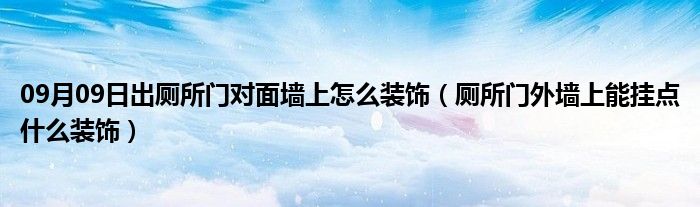 09月09日出厕所门对面墙上怎么装饰（厕所门外墙上能挂点什么装饰）