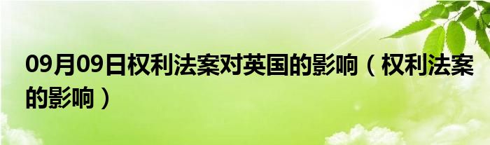 09月09日权利法案对英国的影响（权利法案的影响）