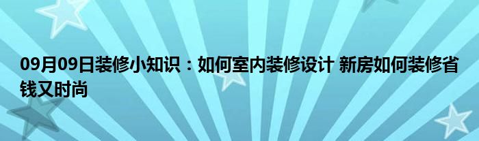 09月09日装修小知识：如何室内装修设计 新房如何装修省钱又时尚