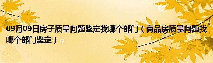 09月09日房子质量问题鉴定找哪个部门（商品房质量问题找哪个部门鉴定）