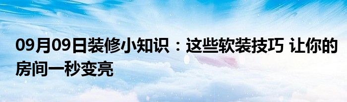 09月09日装修小知识：这些软装技巧 让你的房间一秒变亮