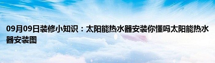 09月09日装修小知识：太阳能热水器安装你懂吗太阳能热水器安装图