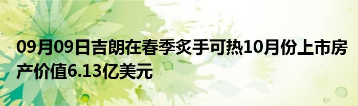 09月09日吉朗在春季炙手可热10月份上市房产价值6.13亿美元