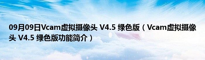 09月09日Vcam虚拟摄像头 V4.5 绿色版（Vcam虚拟摄像头 V4.5 绿色版功能简介）