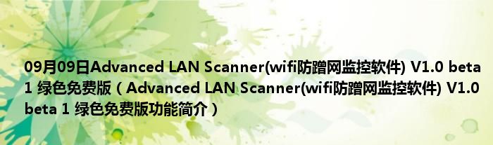 09月09日Advanced LAN Scanner(wifi防蹭网监控软件) V1.0 beta 1 绿色免费版（Advanced LAN Scanner(wifi防蹭网监控软件) V1.0 beta 1 绿色免费版功能简介）