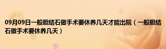 09月09日一般胆结石做手术要休养几天才能出院（一般胆结石做手术要休养几天）