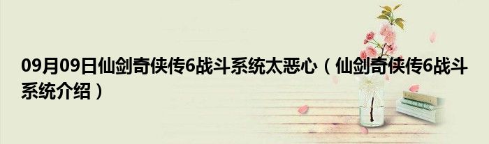 09月09日仙剑奇侠传6战斗系统太恶心（仙剑奇侠传6战斗系统介绍）