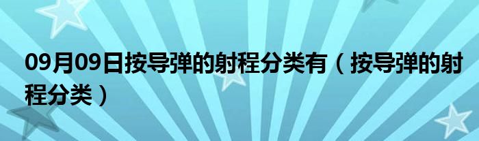 09月09日按导弹的射程分类有（按导弹的射程分类）