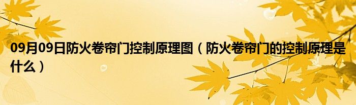 09月09日防火卷帘门控制原理图（防火卷帘门的控制原理是什么）