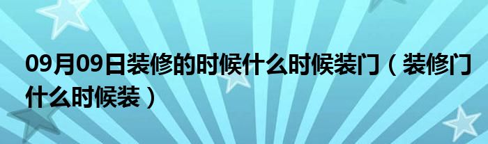 09月09日装修的时候什么时候装门（装修门什么时候装）