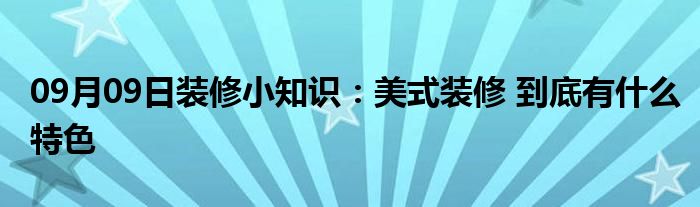 09月09日装修小知识：美式装修 到底有什么特色