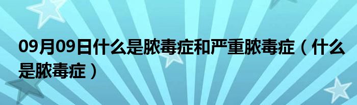 09月09日什么是脓毒症和严重脓毒症（什么是脓毒症）