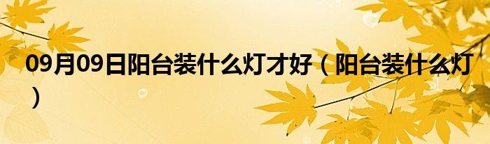 09月09日阳台装什么灯才好（阳台装什么灯）