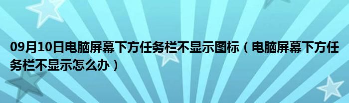 09月10日电脑屏幕下方任务栏不显示图标（电脑屏幕下方任务栏不显示怎么办）