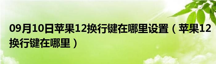 09月10日苹果12换行键在哪里设置（苹果12换行键在哪里）