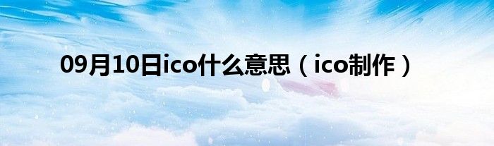 09月10日ico什么意思（ico制作）