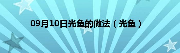 09月10日光鱼的做法（光鱼）