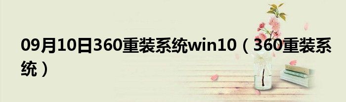 09月10日360重装系统win10（360重装系统）