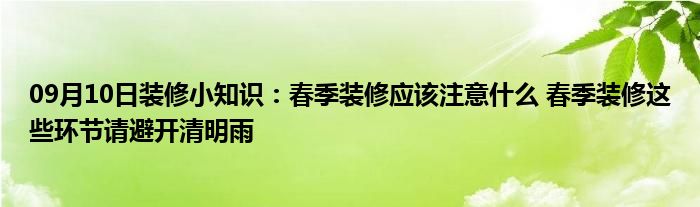 09月10日装修小知识：春季装修应该注意什么 春季装修这些环节请避开清明雨